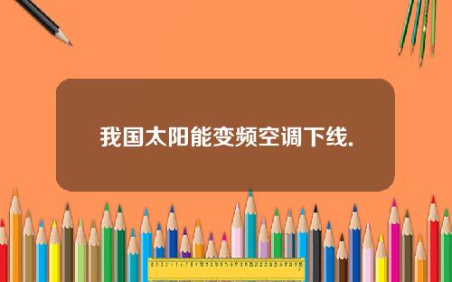 我国太阳能变频空调下线.