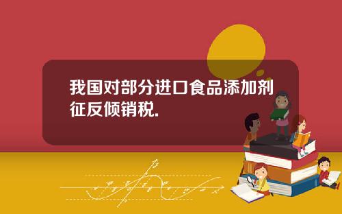 我国对部分进口食品添加剂征反倾销税.