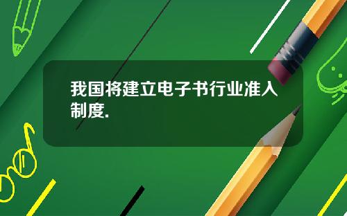 我国将建立电子书行业准入制度.