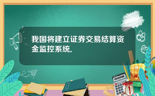 我国将建立证券交易结算资金监控系统.