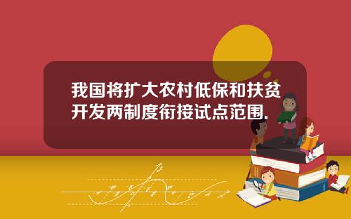 我国将扩大农村低保和扶贫开发两制度衔接试点范围.