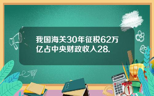 我国海关30年征税62万亿占中央财政收入28.
