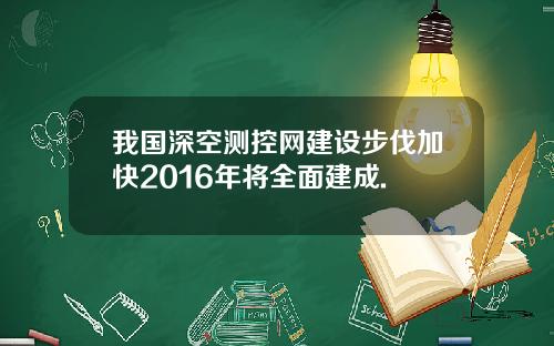 我国深空测控网建设步伐加快2016年将全面建成.