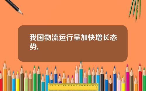 我国物流运行呈加快增长态势.