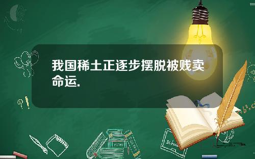 我国稀土正逐步摆脱被贱卖命运.