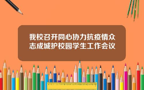 我校召开同心协力抗疫情众志成城护校园学生工作会议