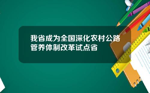 我省成为全国深化农村公路管养体制改革试点省