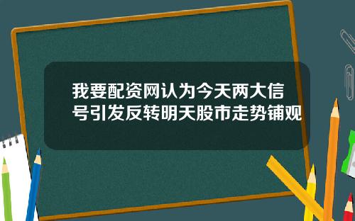 我要配资网认为今天两大信号引发反转明天股市走势铺观