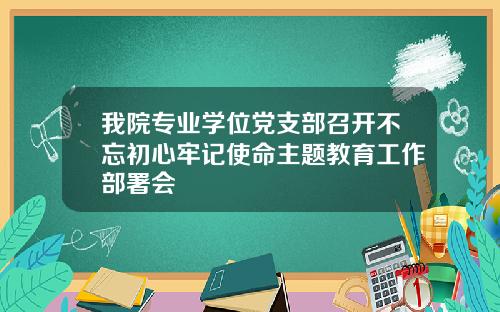 我院专业学位党支部召开不忘初心牢记使命主题教育工作部署会