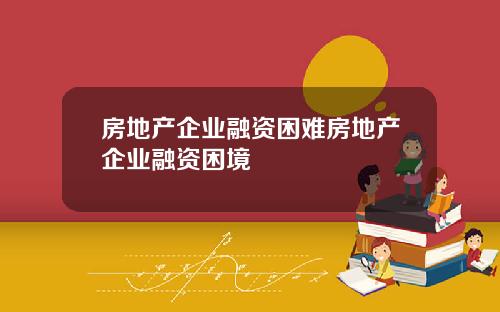 房地产企业融资困难房地产企业融资困境