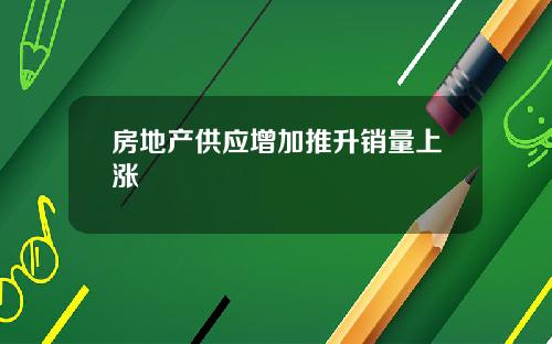 房地产供应增加推升销量上涨