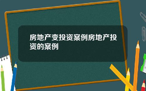 房地产变投资案例房地产投资的案例