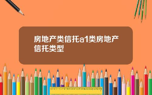 房地产类信托a1类房地产信托类型