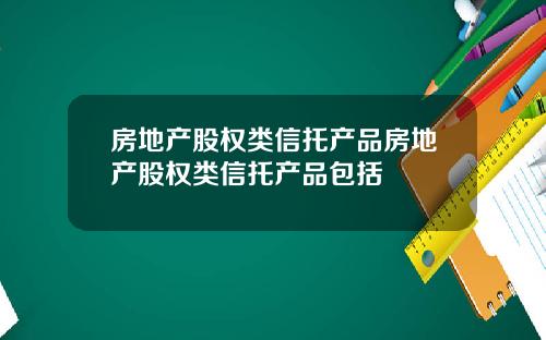 房地产股权类信托产品房地产股权类信托产品包括