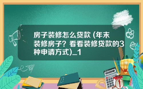 房子装修怎么贷款 (年末装修房子？看看装修贷款的3种申请方式)_1