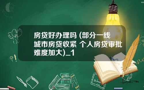 房贷好办理吗 (部分一线城市房贷收紧 个人房贷审批难度加大)_1