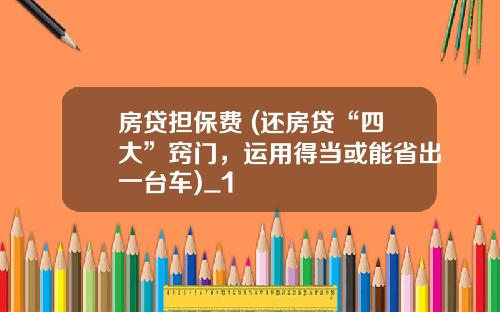 房贷担保费 (还房贷“四大”窍门，运用得当或能省出一台车)_1