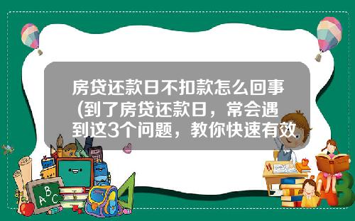 房贷还款日不扣款怎么回事 (到了房贷还款日，常会遇到这3个问题，教你快速有效的解决办法)