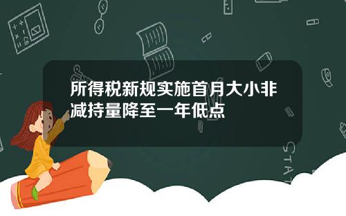所得税新规实施首月大小非减持量降至一年低点