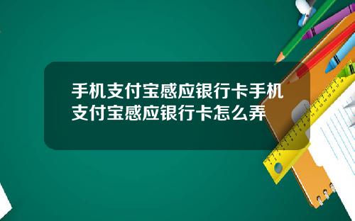 手机支付宝感应银行卡手机支付宝感应银行卡怎么弄
