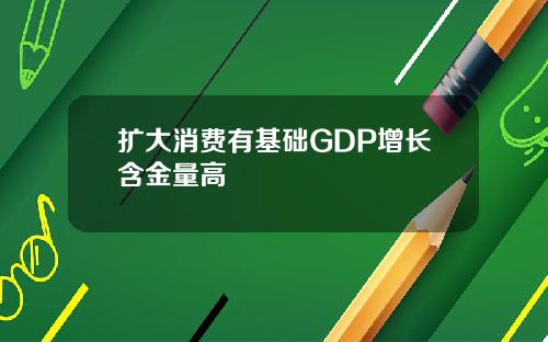 扩大消费有基础GDP增长含金量高