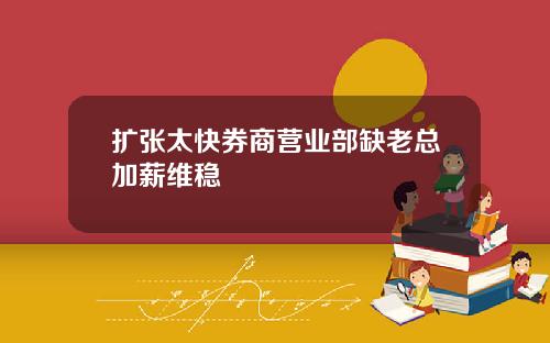 扩张太快券商营业部缺老总加薪维稳