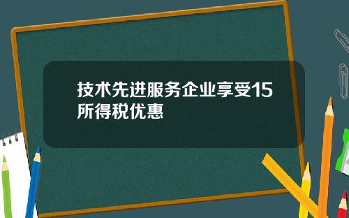 技术先进服务企业享受15所得税优惠