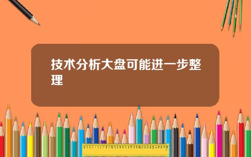 技术分析大盘可能进一步整理