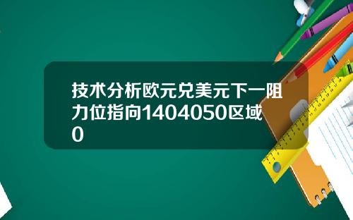 技术分析欧元兑美元下一阻力位指向1404050区域0