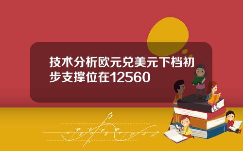 技术分析欧元兑美元下档初步支撑位在12560