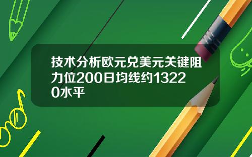 技术分析欧元兑美元关键阻力位200日均线约13220水平