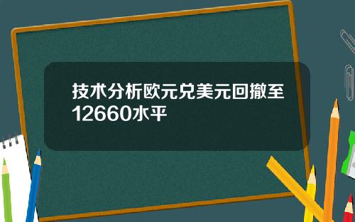 技术分析欧元兑美元回撤至12660水平