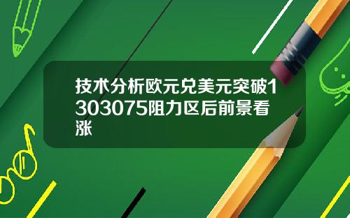 技术分析欧元兑美元突破1303075阻力区后前景看涨