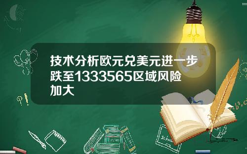 技术分析欧元兑美元进一步跌至1333565区域风险加大