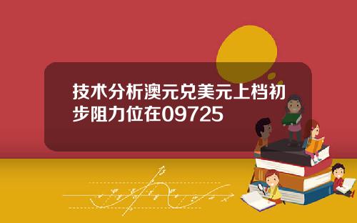 技术分析澳元兑美元上档初步阻力位在09725