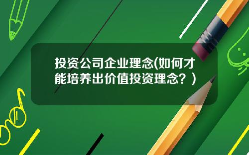 投资公司企业理念(如何才能培养出价值投资理念？)