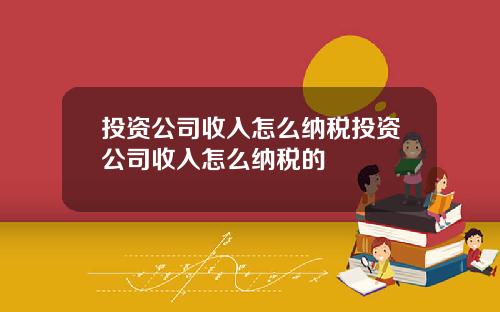 投资公司收入怎么纳税投资公司收入怎么纳税的