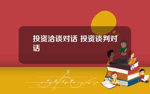 投资洽谈对话 投资谈判对话