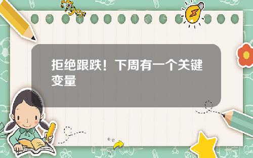 拒绝跟跌！下周有一个关键变量