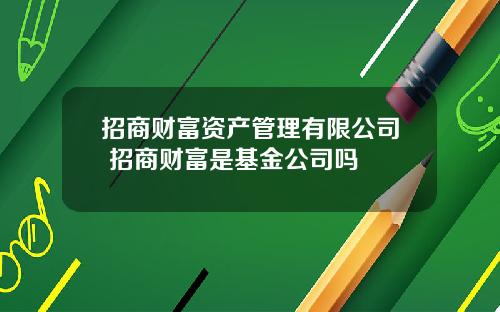 招商财富资产管理有限公司 招商财富是基金公司吗
