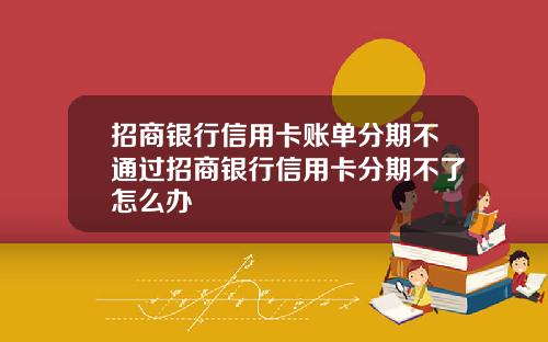 招商银行信用卡账单分期不通过招商银行信用卡分期不了怎么办
