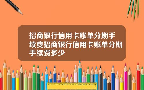 招商银行信用卡账单分期手续费招商银行信用卡账单分期手续费多少