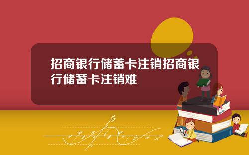 招商银行储蓄卡注销招商银行储蓄卡注销难
