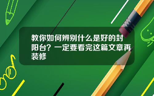 教你如何辨别什么是好的封阳台？一定要看完这篇文章再装修