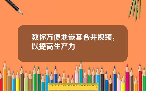 教你方便地嵌套合并视频，以提高生产力