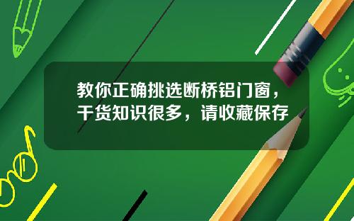 教你正确挑选断桥铝门窗，干货知识很多，请收藏保存