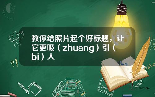 教你给照片起个好标题，让它更吸（zhuang）引（bi）人