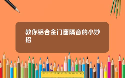 教你铝合金门窗隔音的小妙招