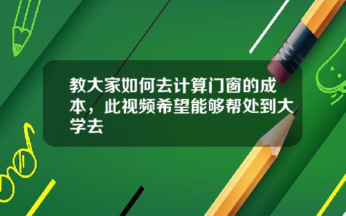 教大家如何去计算门窗的成本，此视频希望能够帮处到大学去