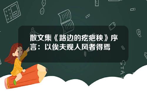 散文集《路边的疙疤秧》序言：以俟夫观人风者得焉